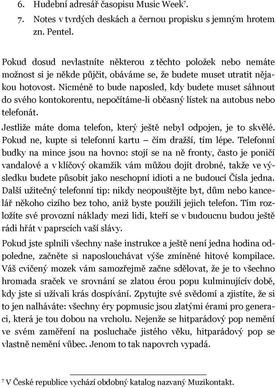 Nicméně to bude naposled, kdy budete muset sáhnout do svého kontokorentu, nepočítáme-li občasný lístek na autobus nebo telefonát. Jestliže máte doma telefon, který ještě nebyl odpojen, je to skvělé.