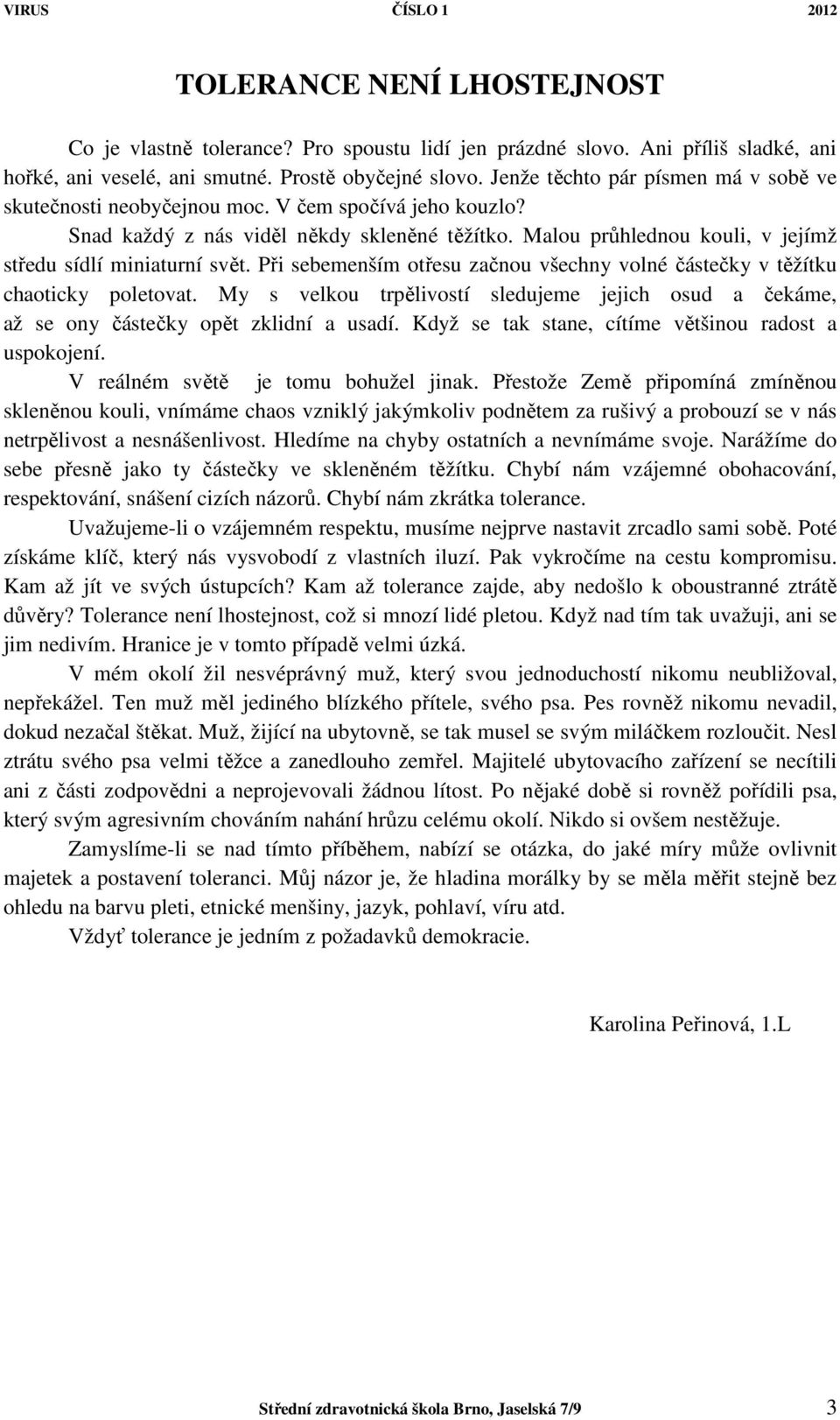 Malou průhlednou kouli, v jejímž středu sídlí miniaturní svět. Při sebemenším otřesu začnou všechny volné částečky v těžítku chaoticky poletovat.