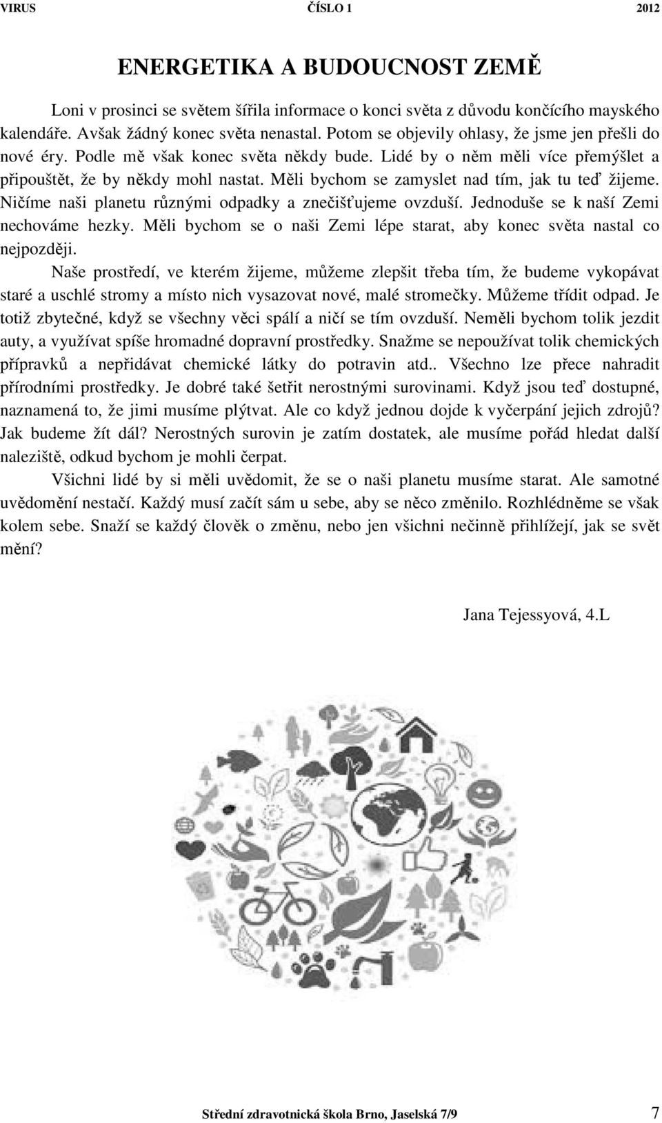 Měli bychom se zamyslet nad tím, jak tu teď žijeme. Ničíme naši planetu různými odpadky a znečišťujeme ovzduší. Jednoduše se k naší Zemi nechováme hezky.