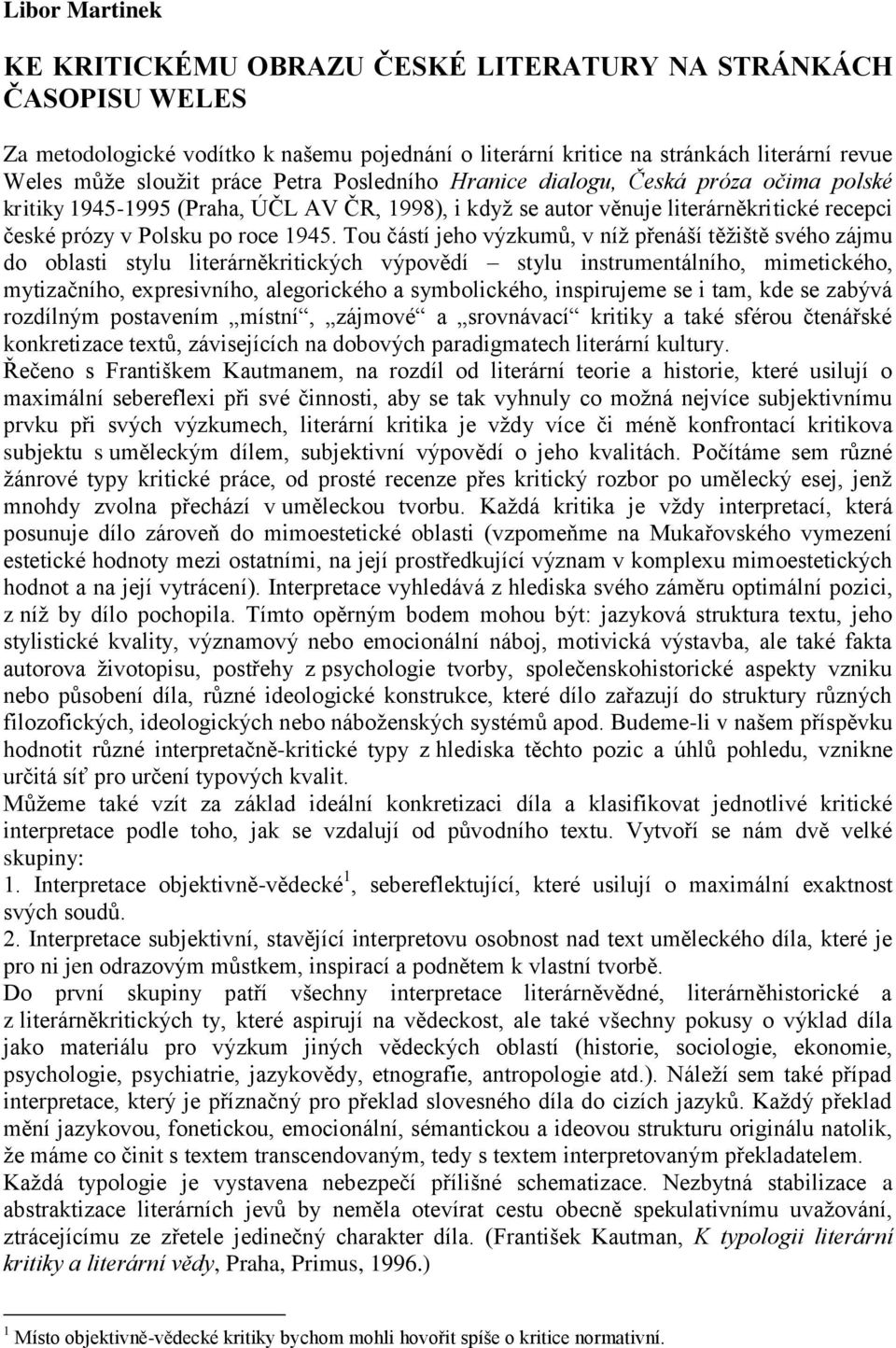 Tou částí jeho výzkumů, v níţ přenáší těţiště svého zájmu do oblasti stylu literárněkritických výpovědí stylu instrumentálního, mimetického, mytizačního, expresivního, alegorického a symbolického,