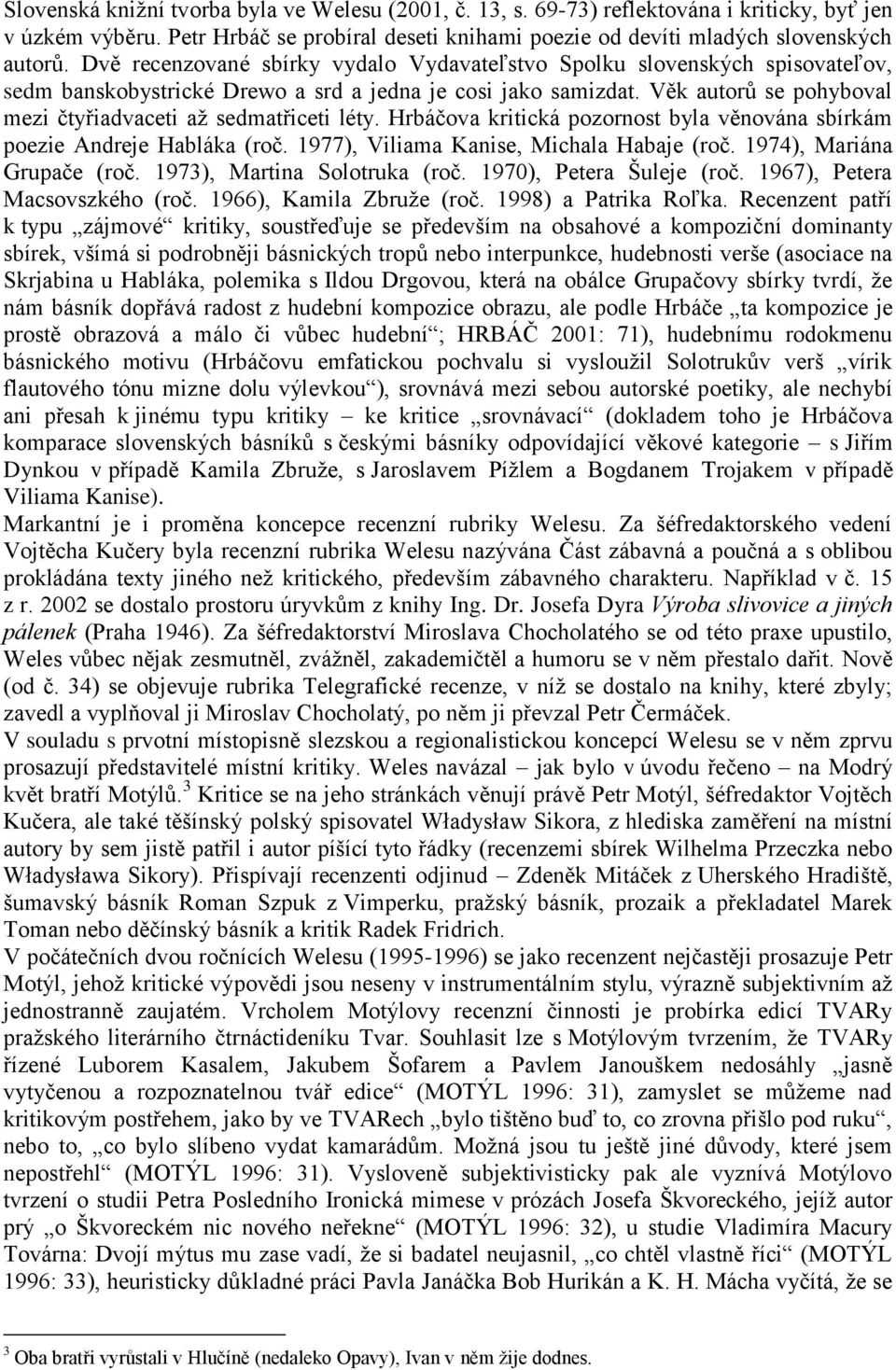 Věk autorů se pohyboval mezi čtyřiadvaceti aţ sedmatřiceti léty. Hrbáčova kritická pozornost byla věnována sbírkám poezie Andreje Habláka (roč. 1977), Viliama Kanise, Michala Habaje (roč.