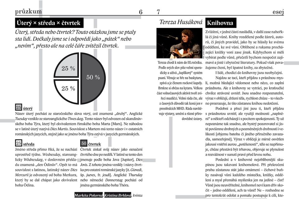 Tento název byl odvozen od skandinávského boha Týra, který byl ekvivalentem římského boha Marta [Mars]. Ne náhodou se v latině úterý nazývá Dies Martis.