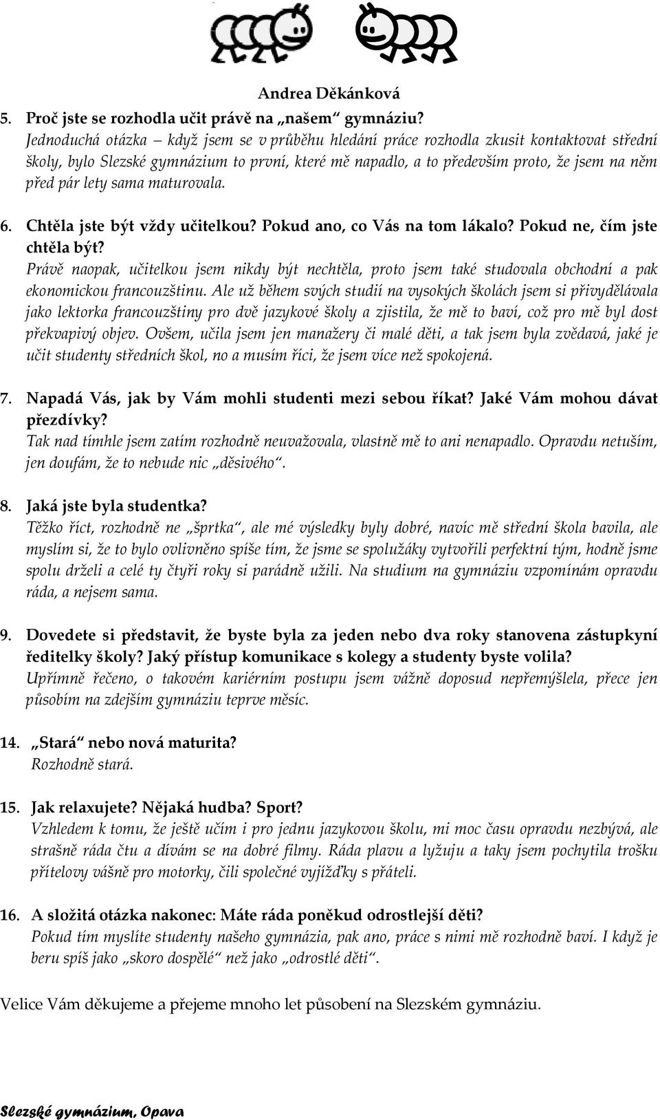 sama maturovala. 6. Chtěla jste být vždy učitelkou? Pokud ano, co Vás na tom lákalo? Pokud ne, čím jste chtěla být?