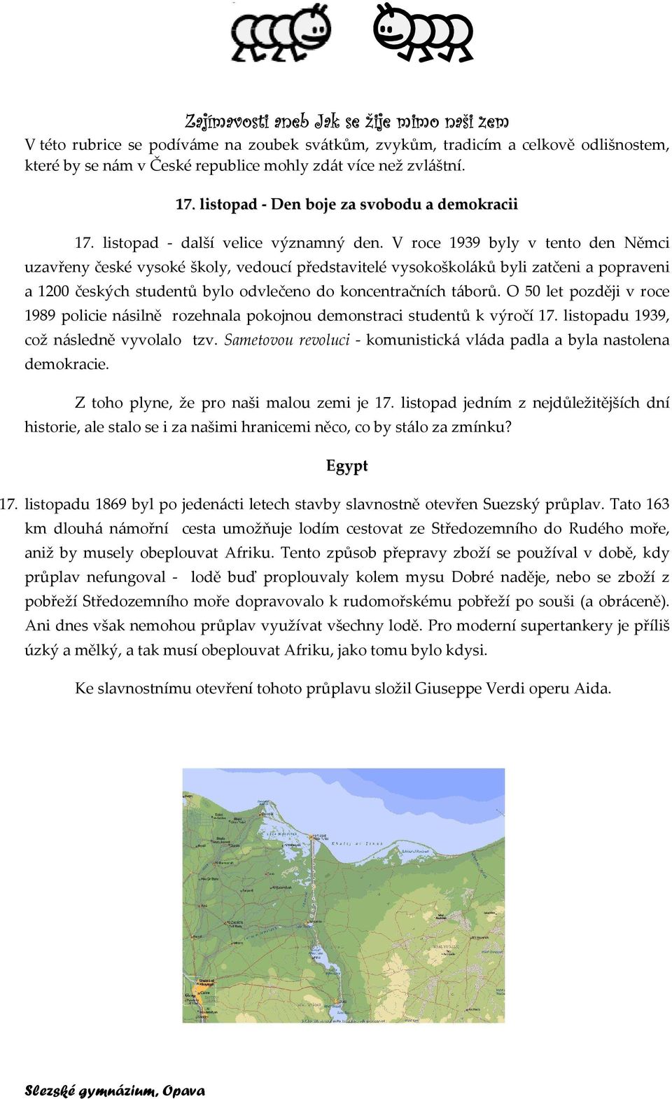 V roce 1939 byly v tento den Němci uzavřeny české vysoké školy, vedoucí představitelé vysokoškoláků byli zatčeni a popraveni a 1200 českých studentů bylo odvlečeno do koncentračních táborů.