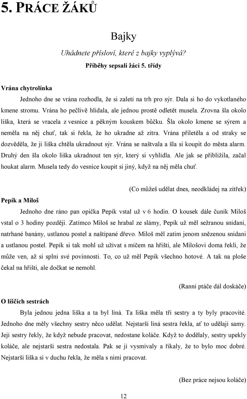 Šla okolo kmene se sýrem a neměla na něj chuť, tak si řekla, že ho ukradne až zítra. Vrána přiletěla a od straky se dozvěděla, že jí liška chtěla ukradnout sýr.