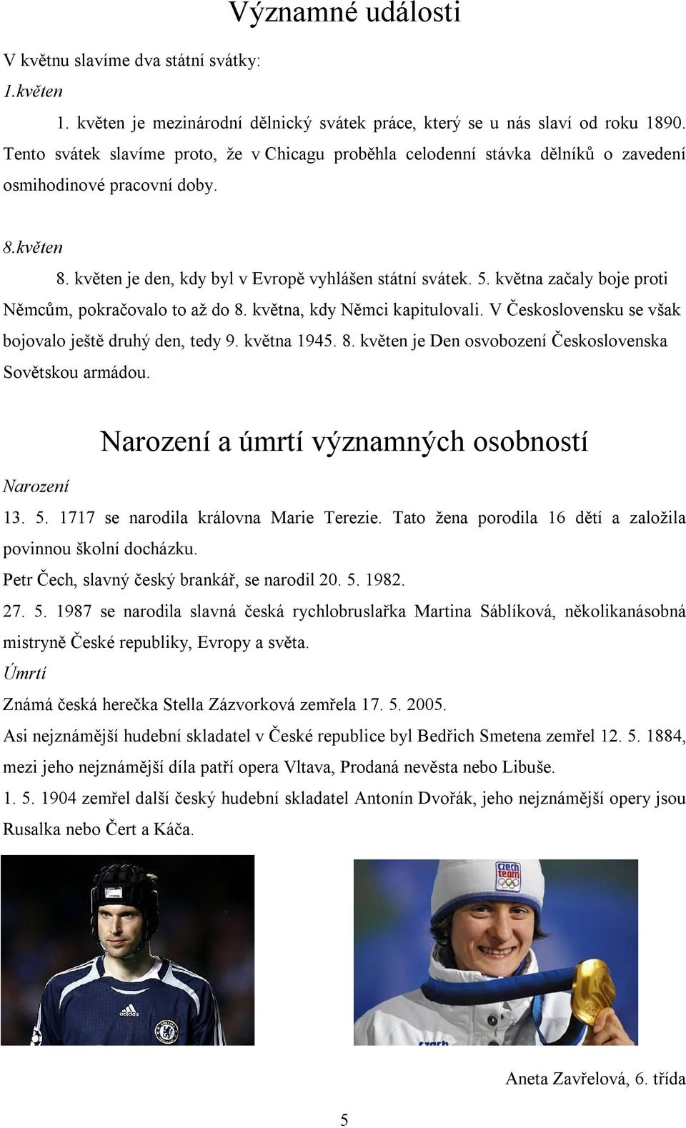 května začaly boje proti Němcům, pokračovalo to až do 8. května, kdy Němci kapitulovali. V Československu se však bojovalo ještě druhý den, tedy 9. května 1945. 8. květen je Den osvobození Československa Sovětskou armádou.