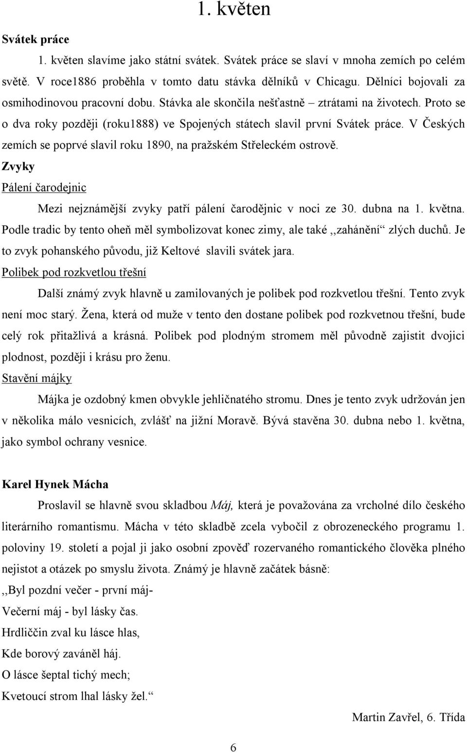 V Českých zemích se poprvé slavil roku 1890, na pražském Střeleckém ostrově. Zvyky Pálení čarodejnic Mezi nejznámější zvyky patří pálení čarodějnic v noci ze 30. dubna na 1. května.