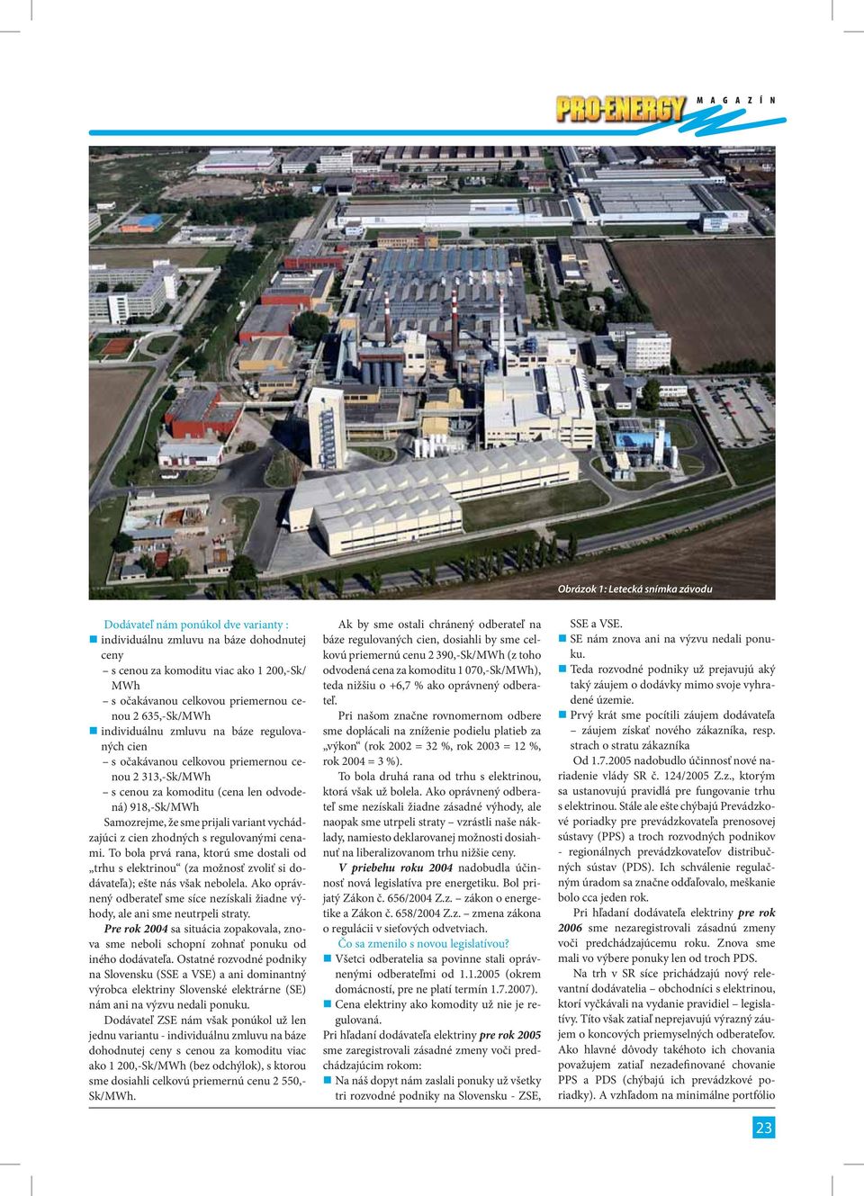 sme prijali variant vychádzajúci z cien zhodných s regulovanými cenami. To bola prvá rana, ktorú sme dostali od trhu s elektrinou (za možnosť zvoliť si dodávateľa); ešte nás však nebolela.