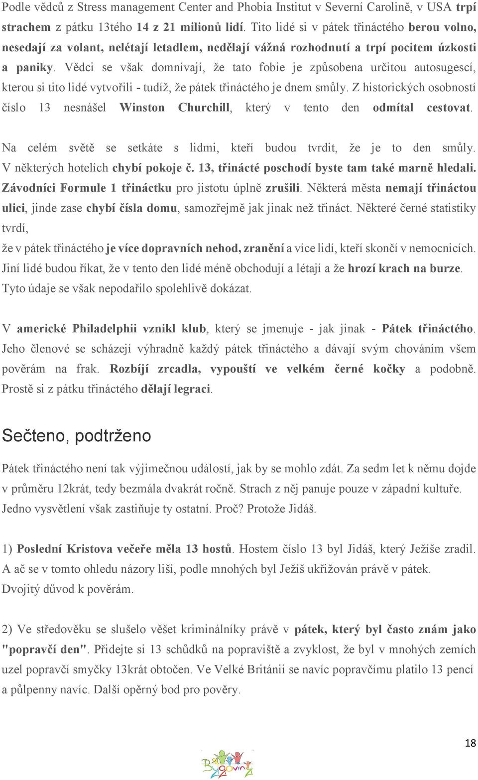 Vědci se však domnívají, že tato fobie je způsobena určitou autosugescí, kterou si tito lidé vytvořili - tudíž, že pátek třináctého je dnem smůly.