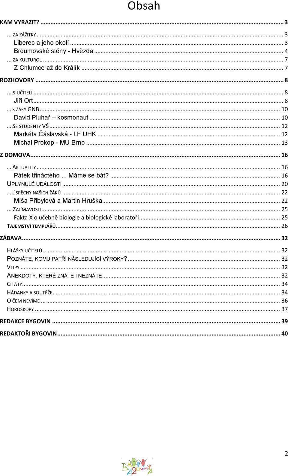 ... 16 UPLYNULÉ UDÁLOSTI... 20 ÚSPĚCHY NAŠICH ŽÁKŮ... 22 Míša Přibylová a Martin Hruška... 22... ZAJÍMAVOSTI... 25 Fakta X o učebně biologie a biologické laboratoři... 25 TAJEMSTVÍ TEMPLÁŘŮ.