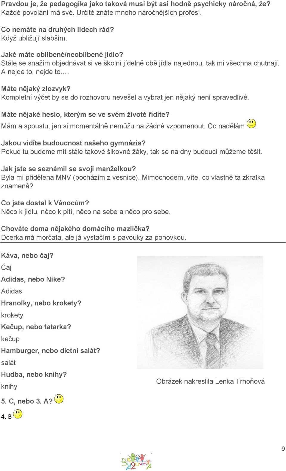 Kompletní výčet by se do rozhovoru nevešel a vybrat jen nějaký není spravedlivé. Máte nějaké heslo, kterým se ve svém životě řídíte? Mám a spoustu, jen si momentálně nemůžu na žádné vzpomenout.