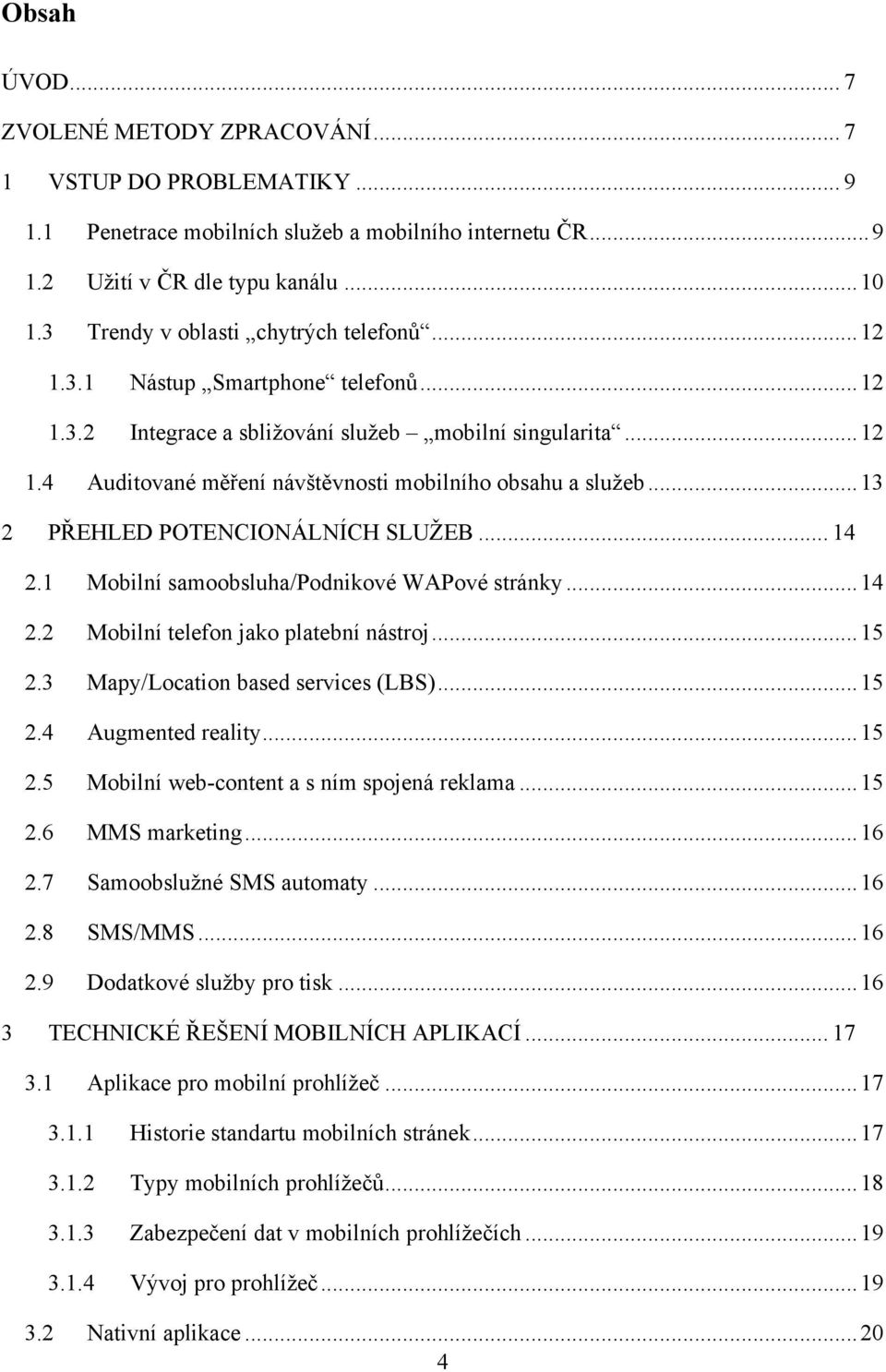 .. 13 2 PŘEHLED POTENCIONÁLNÍCH SLUŢEB... 14 2.1 Mobilní samoobsluha/podnikové WAPové stránky... 14 2.2 Mobilní telefon jako platební nástroj... 15 2.3 Mapy/Location based services (LBS)... 15 2.4 Augmented reality.