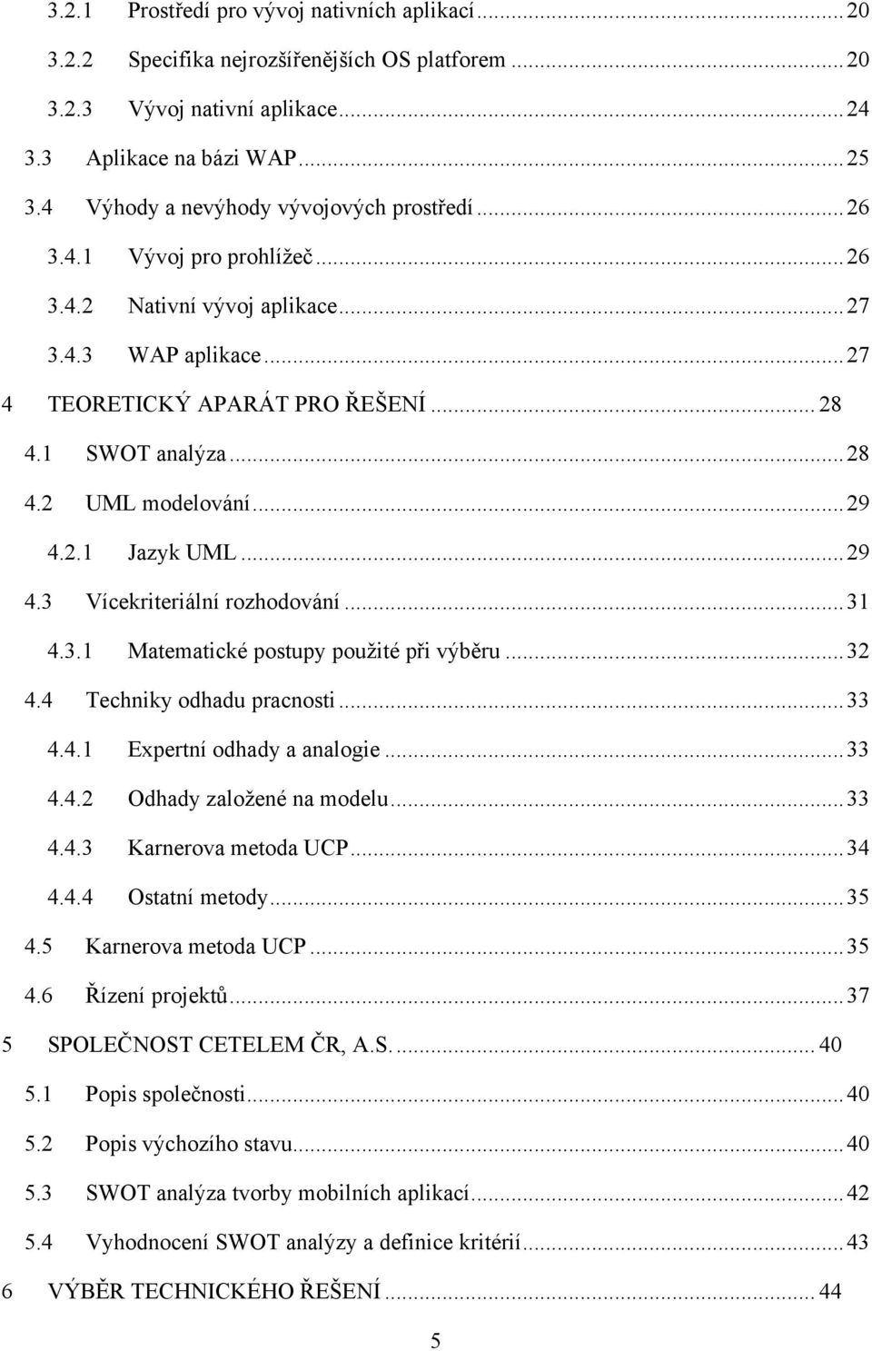 .. 29 4.2.1 Jazyk UML... 29 4.3 Vícekriteriální rozhodování... 31 4.3.1 Matematické postupy pouţité při výběru... 32 4.4 Techniky odhadu pracnosti... 33 4.4.1 Expertní odhady a analogie... 33 4.4.2 Odhady zaloţené na modelu.