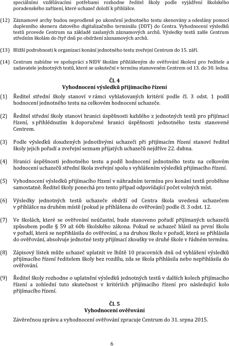 Vyhodnocení výsledků testů provede Centrum na základě zaslaných záznamových archů. Výsledky testů zašle Centrum středním školám do čtyř dnů po obdržení záznamových archů.