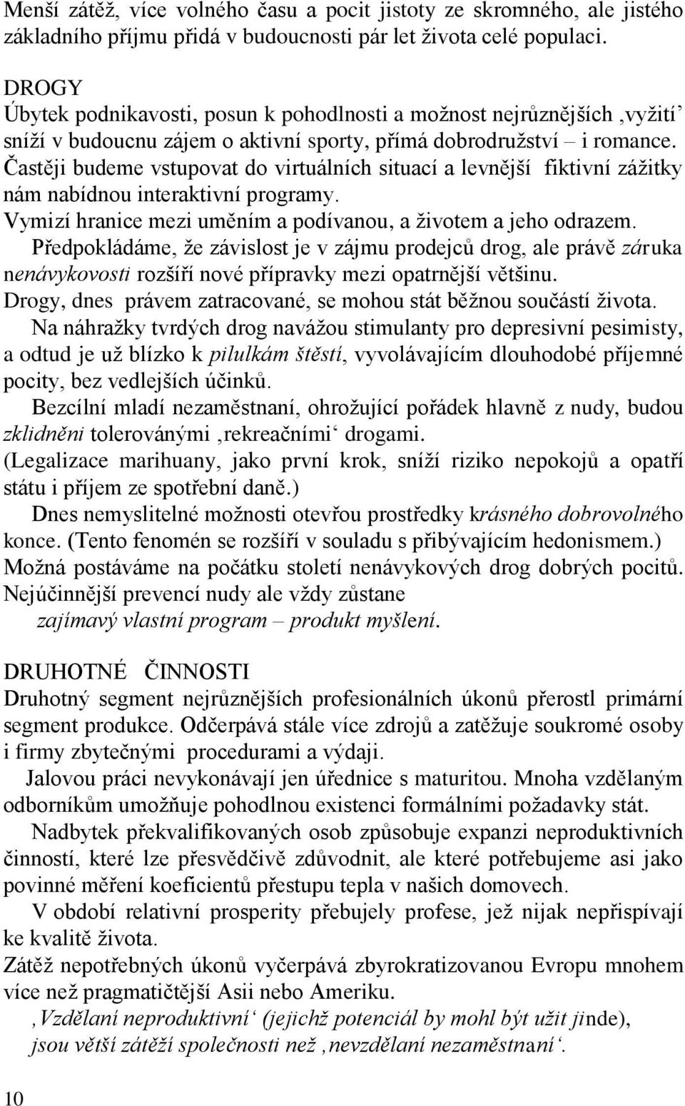 Častěji budeme vstupovat do virtuálních situací a levnější fiktivní zážitky nám nabídnou interaktivní programy. Vymizí hranice mezi uměním a podívanou, a životem a jeho odrazem.