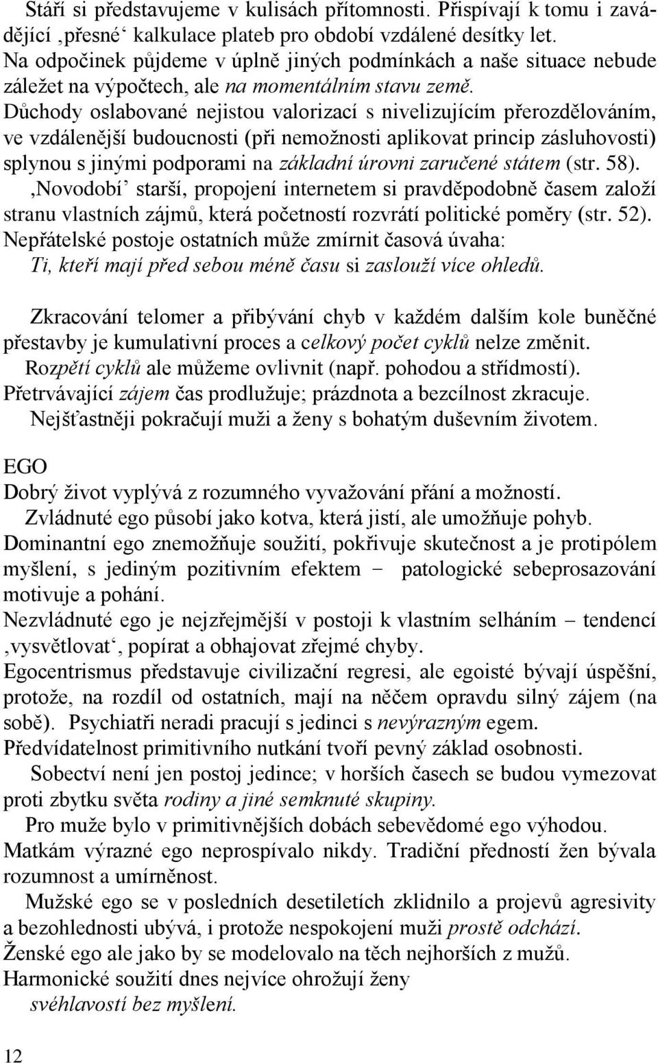 Důchody oslabované nejistou valorizací s nivelizujícím přerozdělováním, ve vzdálenější budoucnosti (při nemožnosti aplikovat princip zásluhovosti) splynou s jinými podporami na základní úrovni