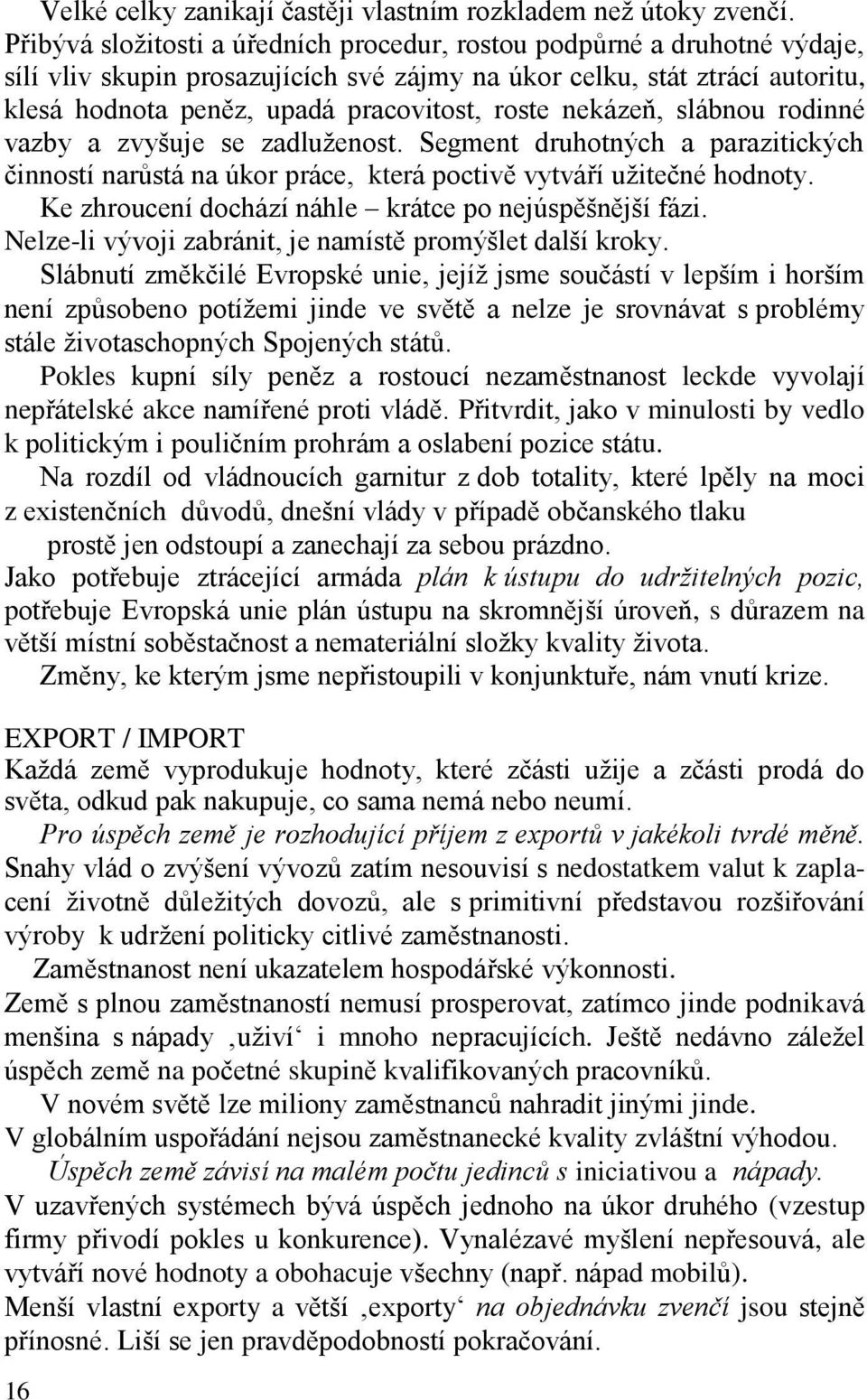 nekázeň, slábnou rodinné vazby a zvyšuje se zadluženost. Segment druhotných a parazitických činností narůstá na úkor práce, která poctivě vytváří užitečné hodnoty.