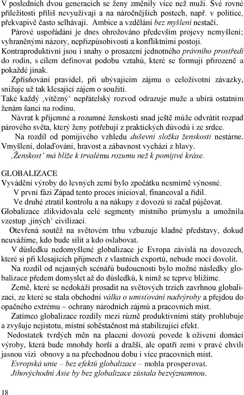 Kontraproduktivní jsou i snahy o prosazení jednotného právního prostředí do rodin, s cílem definovat podobu vztahů, které se formují přirozeně a pokaždé jinak.