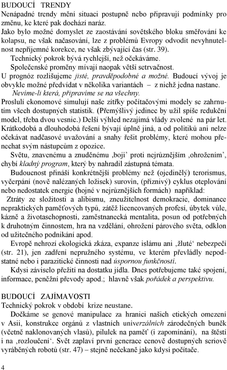 Technický pokrok bývá rychlejší, než očekáváme. Společenské proměny mívají naopak větší setrvačnost. U prognóz rozlišujeme jisté, pravděpodobné a možné.