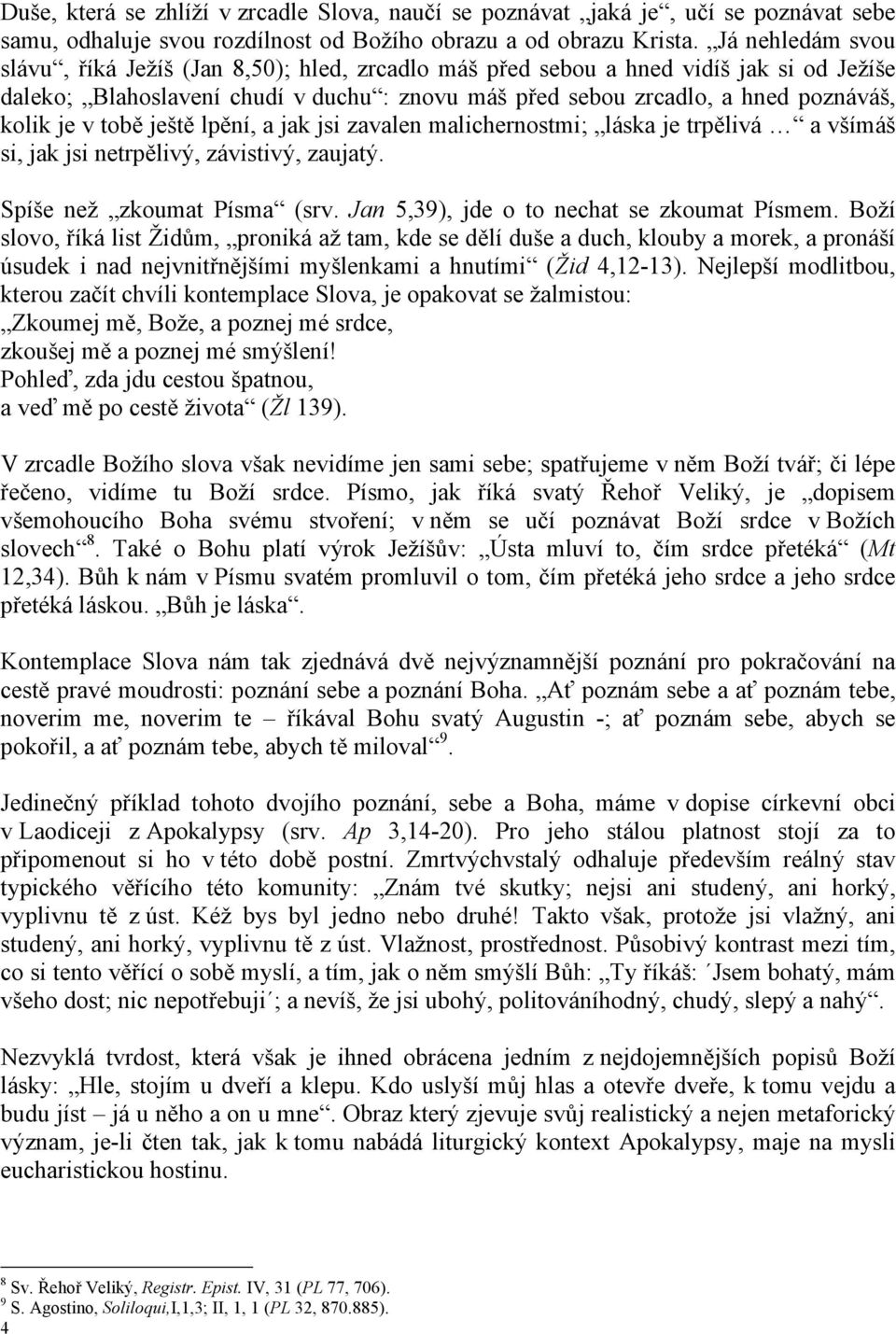 v tobě ještě lpění, a jak jsi zavalen malichernostmi; láska je trpělivá a všímáš si, jak jsi netrpělivý, závistivý, zaujatý. Spíše než zkoumat Písma (srv. Jan 5,39), jde o to nechat se zkoumat Písmem.