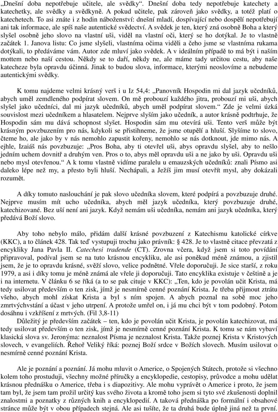 A svědek je ten, který zná osobně Boha a který slyšel osobně jeho slovo na vlastní uši, viděl na vlastní oči, který se ho dotýkal. Je to vlastně začátek 1.