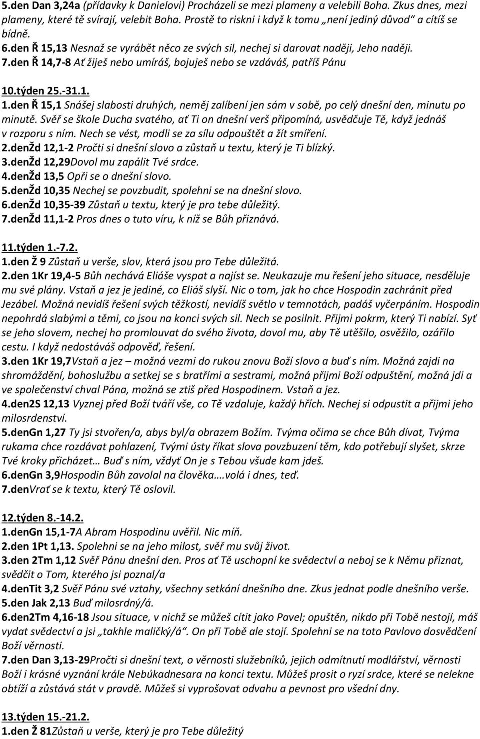 den Ř 14,7-8 Ať žiješ nebo umíráš, bojuješ nebo se vzdáváš, patříš Pánu 10.týden 25.-31.1. 1.den Ř 15,1 Snášej slabosti druhých, neměj zalíbení jen sám v sobě, po celý dnešní den, minutu po minutě.