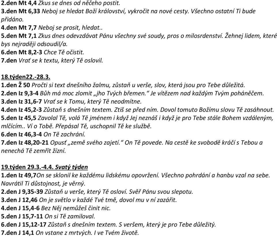 týden22.-28.3. 1.den Ž 50 Pročti si text dnešního žalmu, zůstaň u verše, slov, která jsou pro Tebe důležitá. 2.den Iz 9,3-4 Bůh má moc zlomit jho Tvých břemen. Je vítězem nad každým Tvým poháněčem. 3.