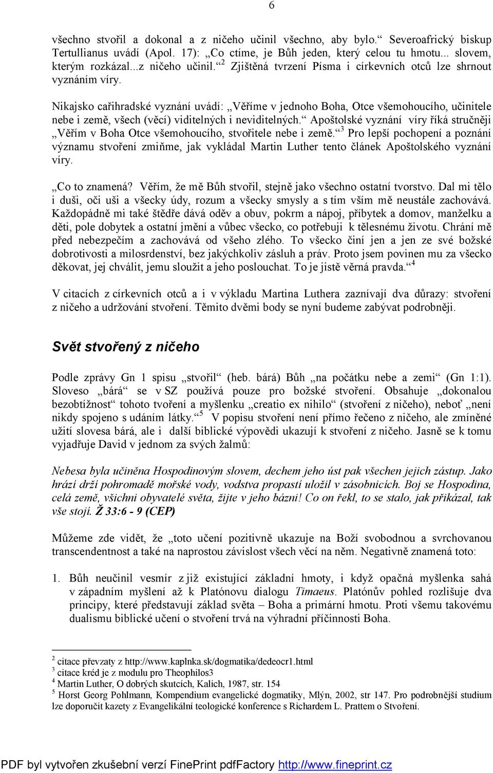 Nikajsko cařihradské vyznání uvádí: Věříme v jednoho Boha, Otce všemohoucího, učinitele nebe i země, všech (věcí) viditelných i neviditelných.