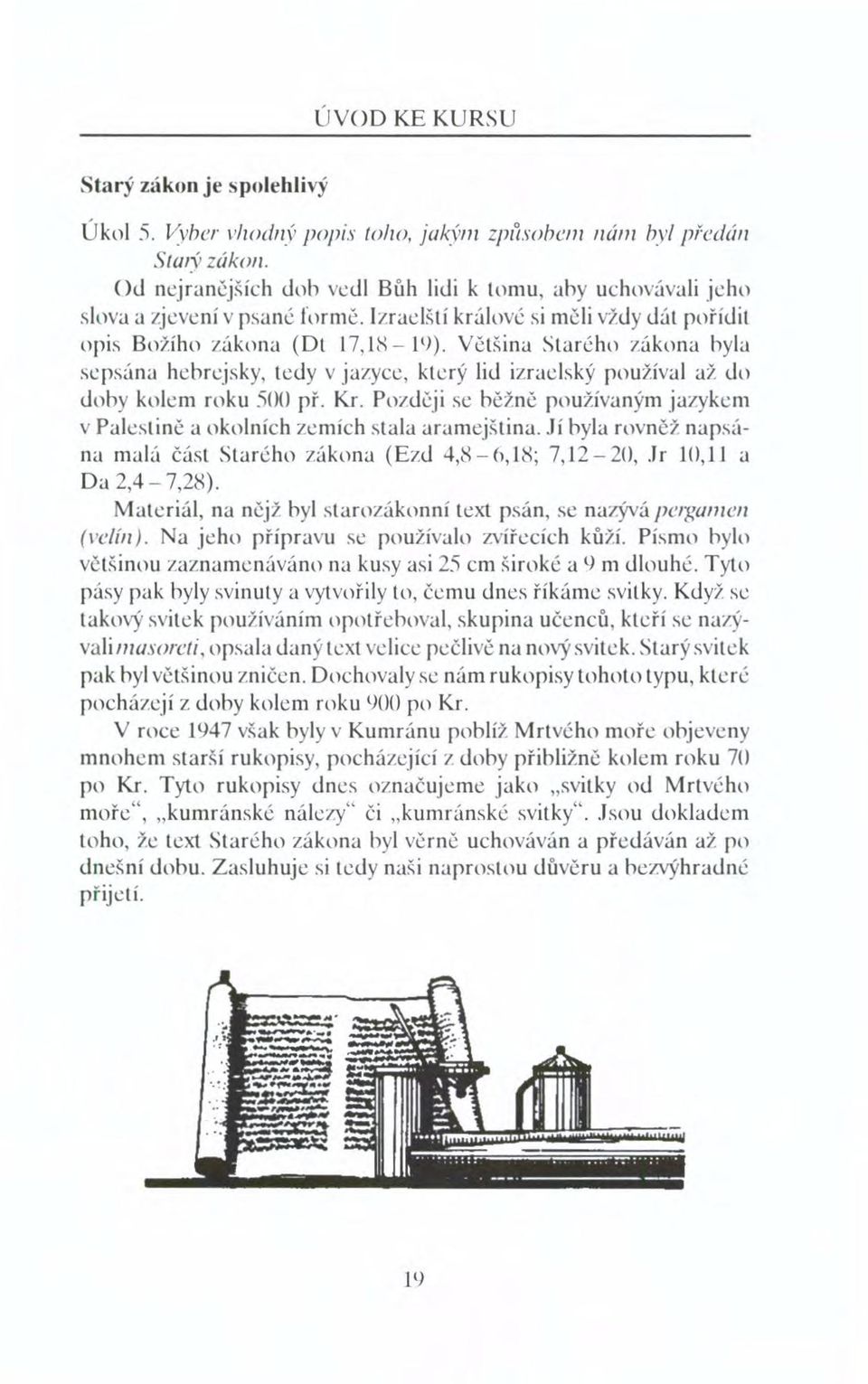 Většina Starého zákona hyla sepsána hebrejsky, tedy v jazyce, který lid izraelský používal až do doby kolem roku SOO př. Kr.