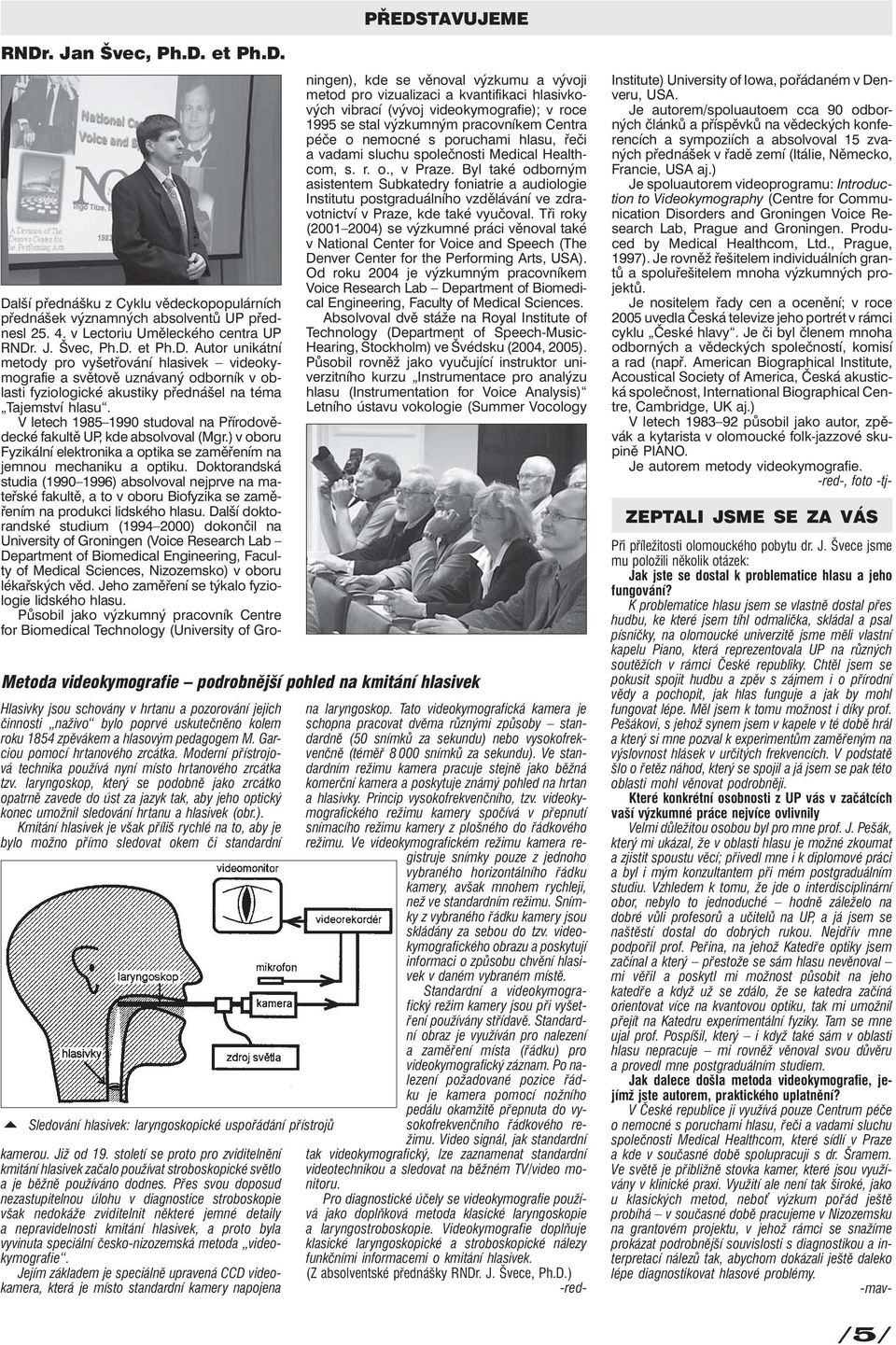 Doktorandská studia (1990 1996) absolvoval nejprve na mateřské fakultě, a to v oboru Biofyzika se zaměřením na produkci lidského hlasu.