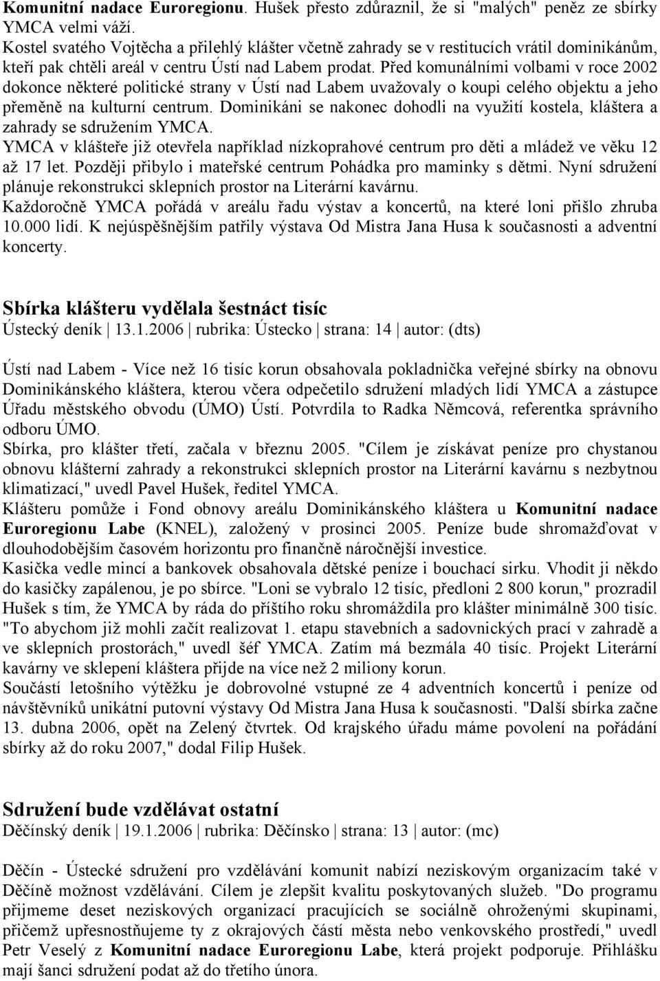 Před komunálními volbami v roce 2002 dokonce některé politické strany v Ústí nad Labem uvažovaly o koupi celého objektu a jeho přeměně na kulturní centrum.