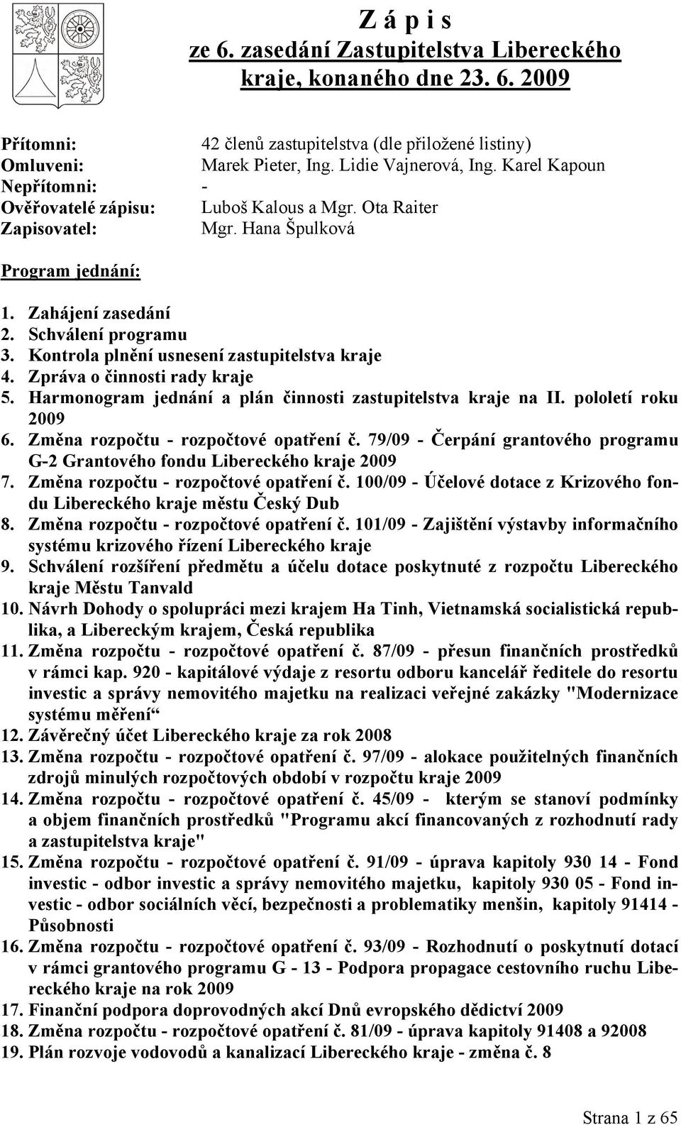 Kontrola plnění usnesení zastupitelstva kraje 4. Zpráva o činnosti rady kraje 5. Harmonogram jednání a plán činnosti zastupitelstva kraje na II. pololetí roku 2009 6.