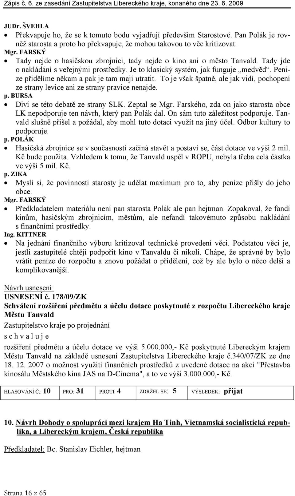 Peníze přidělíme někam a pak je tam mají utratit. To je však špatně, ale jak vidí, pochopení ze strany levice ani ze strany pravice nenajde. p. BURSA Diví se této debatě ze strany SLK. Zeptal se Mgr.