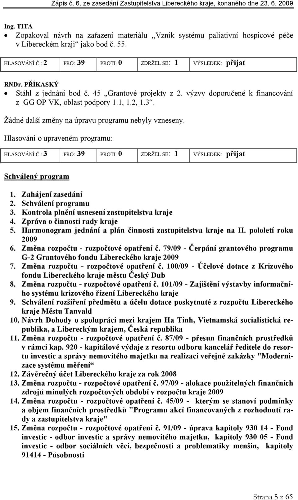 Hlasování o upraveném programu: HLASOVÁNÍ Č.: 3 PRO: 39 PROTI: 0 ZDRŽEL SE: 1 VÝSLEDEK: přijat Schválený program 1. Zahájení zasedání 2. Schválení programu 3.