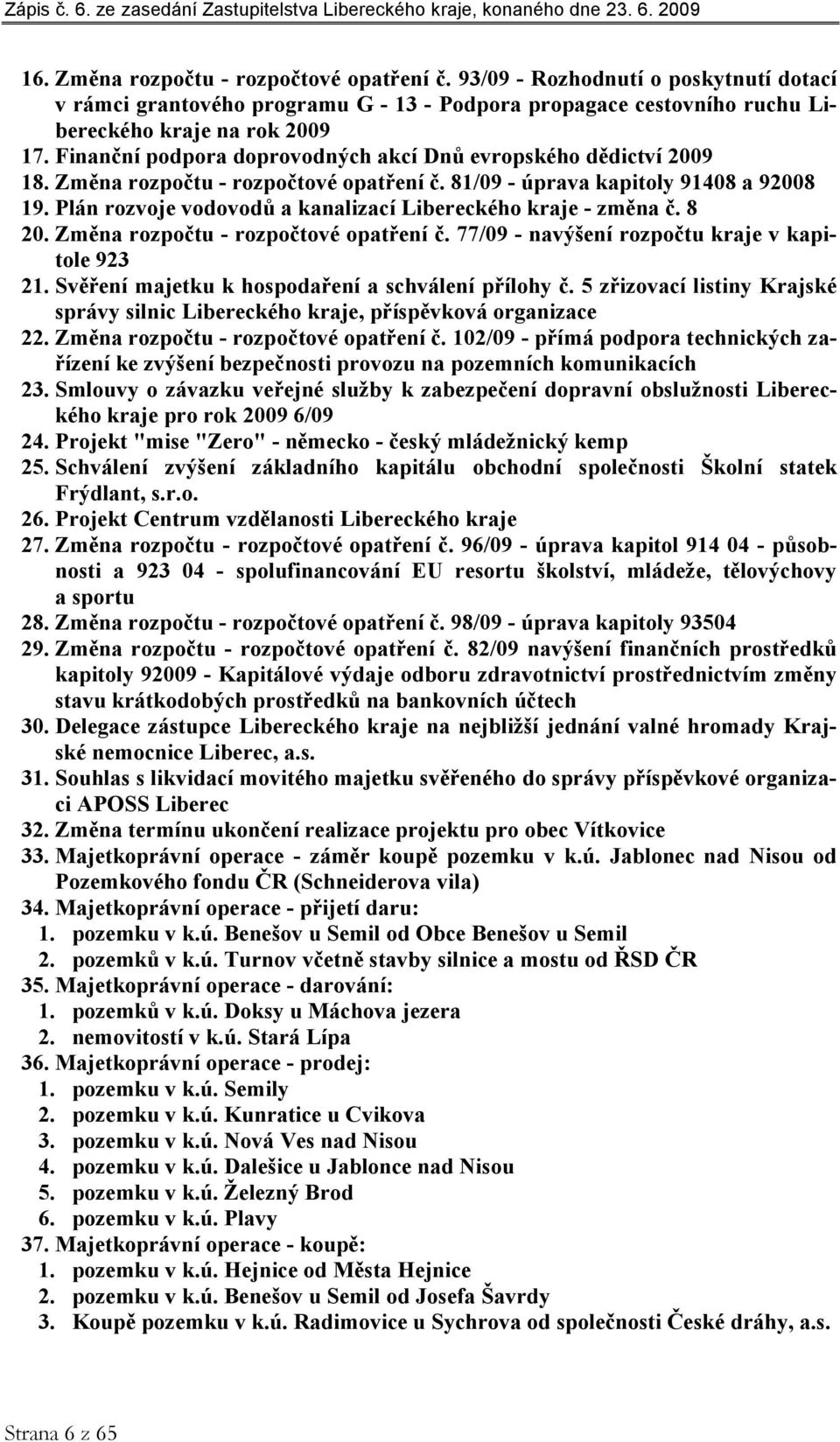 Plán rozvoje vodovodů a kanalizací Libereckého kraje - změna č. 8 20. Změna rozpočtu - rozpočtové opatření č. 77/09 - navýšení rozpočtu kraje v kapitole 923 21.