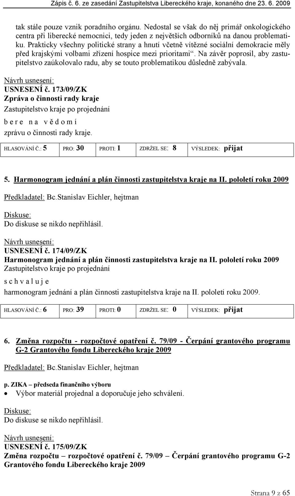 Na závěr poprosil, aby zastupitelstvo zaúkolovalo radu, aby se touto problematikou důsledně zabývala. USNESENÍ č.