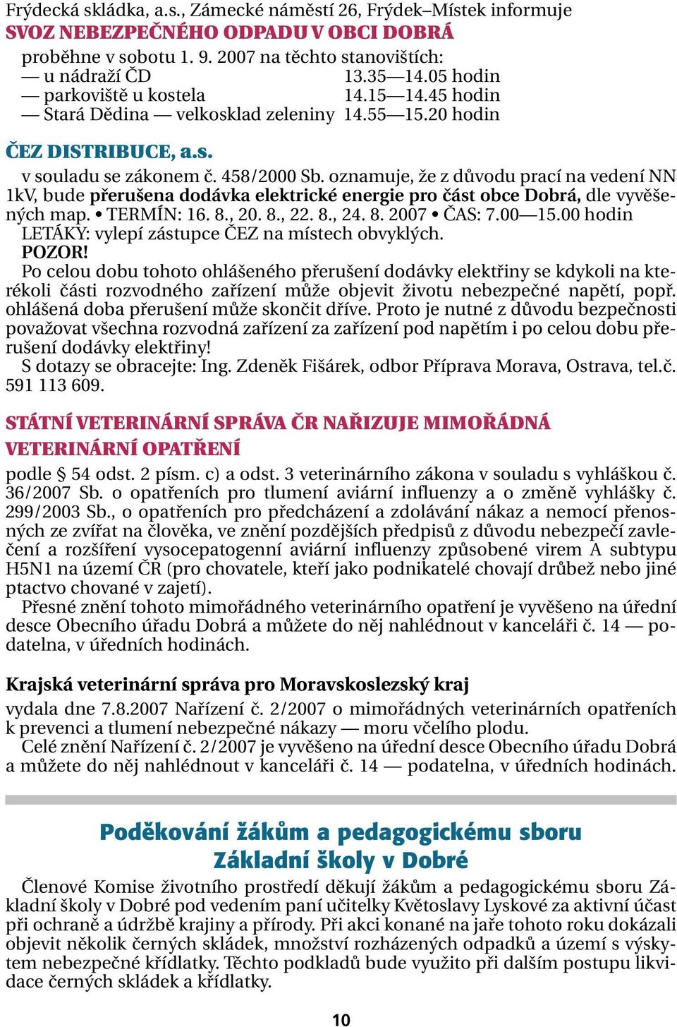 oznamuje, že z důvodu prací na vedení NN 1kV, bude přerušena dodávka elektrické energie pro část obce Dobrá, dle vyvěšených map. TERMÍN: 16. 8., 20. 8., 22. 8., 24. 8. 2007 ČAS: 7.00 15.