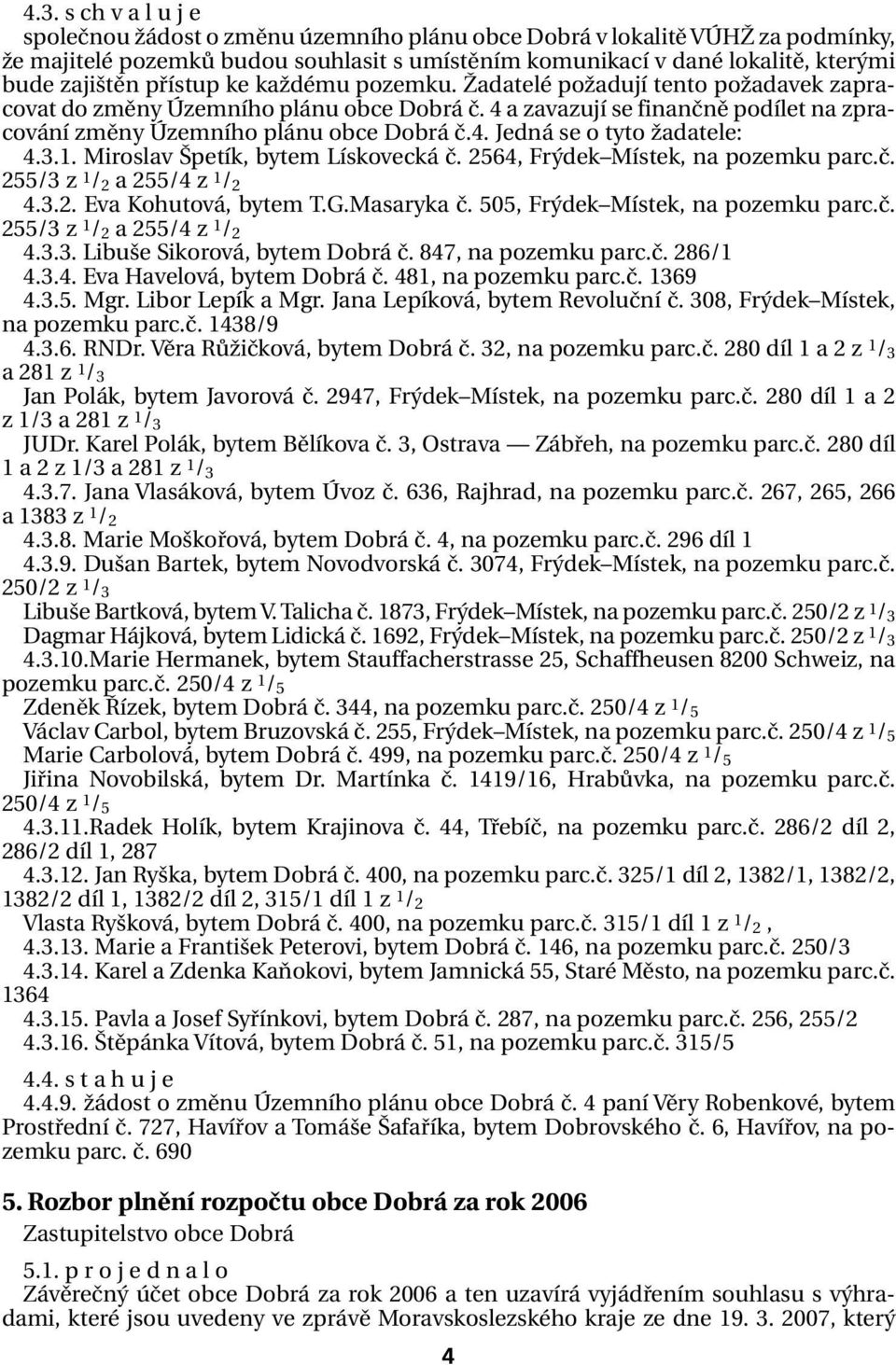 3.1. Miroslav Špetík, bytem Lískovecká č. 2564, Frýdek Místek, na pozemku parc.č. 255/3 z 1 / 2 a 255/4 z 1 / 2 4.3.2. Eva Kohutová, bytem T.G.Masaryka č. 505, Frýdek Místek, na pozemku parc.č. 255/3 z 1 / 2 a 255/4 z 1 / 2 4.3.3. Libuše Sikorová, bytem Dobrá č.