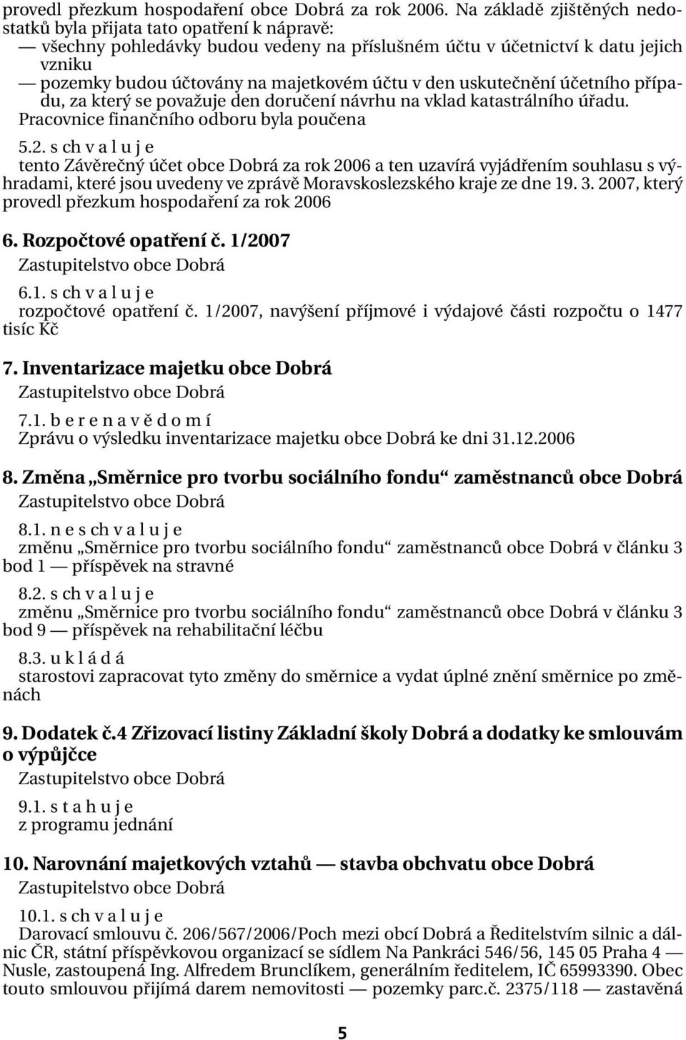 den uskutečnění účetního přípa- du, za který se považuje den doručení návrhu na vklad katastrálního úřadu. Pracovnice finančního odboru byla poučena 5.2.