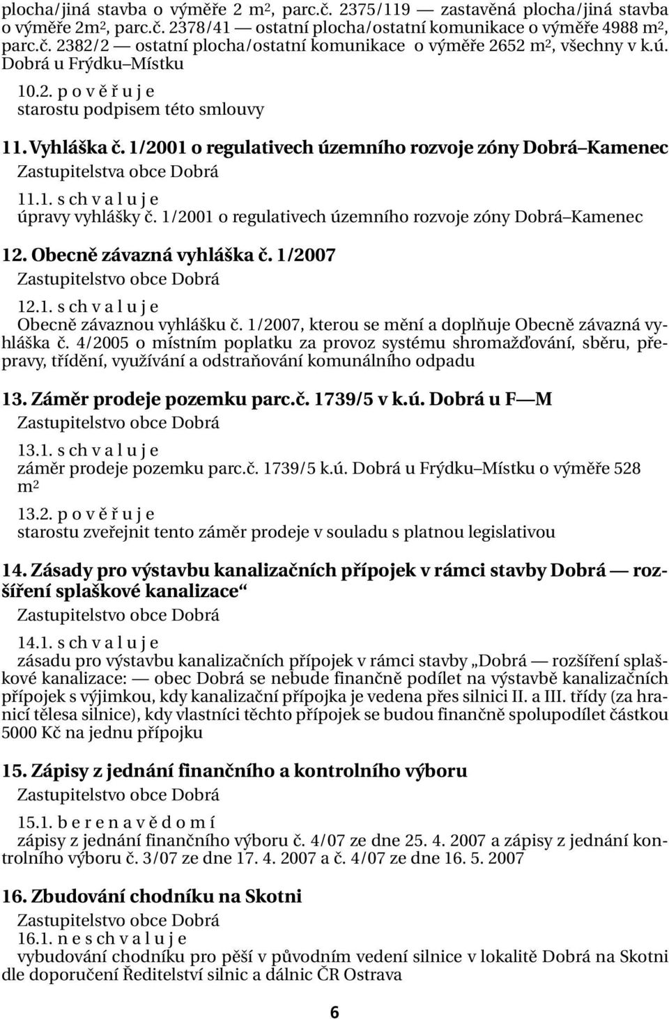 1/2001 o regulativech územního rozvoje zóny Dobrá Kamenec 12. Obecně závazná vyhláška č. 1/2007 12.1. s ch v a l u j e Obecně závaznou vyhlášku č.