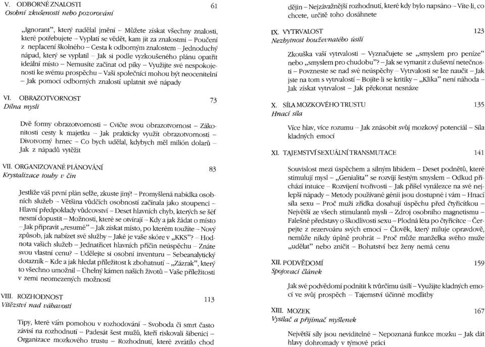 vyzkoušeného plánu opatřit ideální místo - Nemusíte začínat od píky - Využijte své nespokojenosti ke svému prospěchu- Vaši společníci mohou být neocenitelní - Jak pomocí odborných znalostí uplatnit