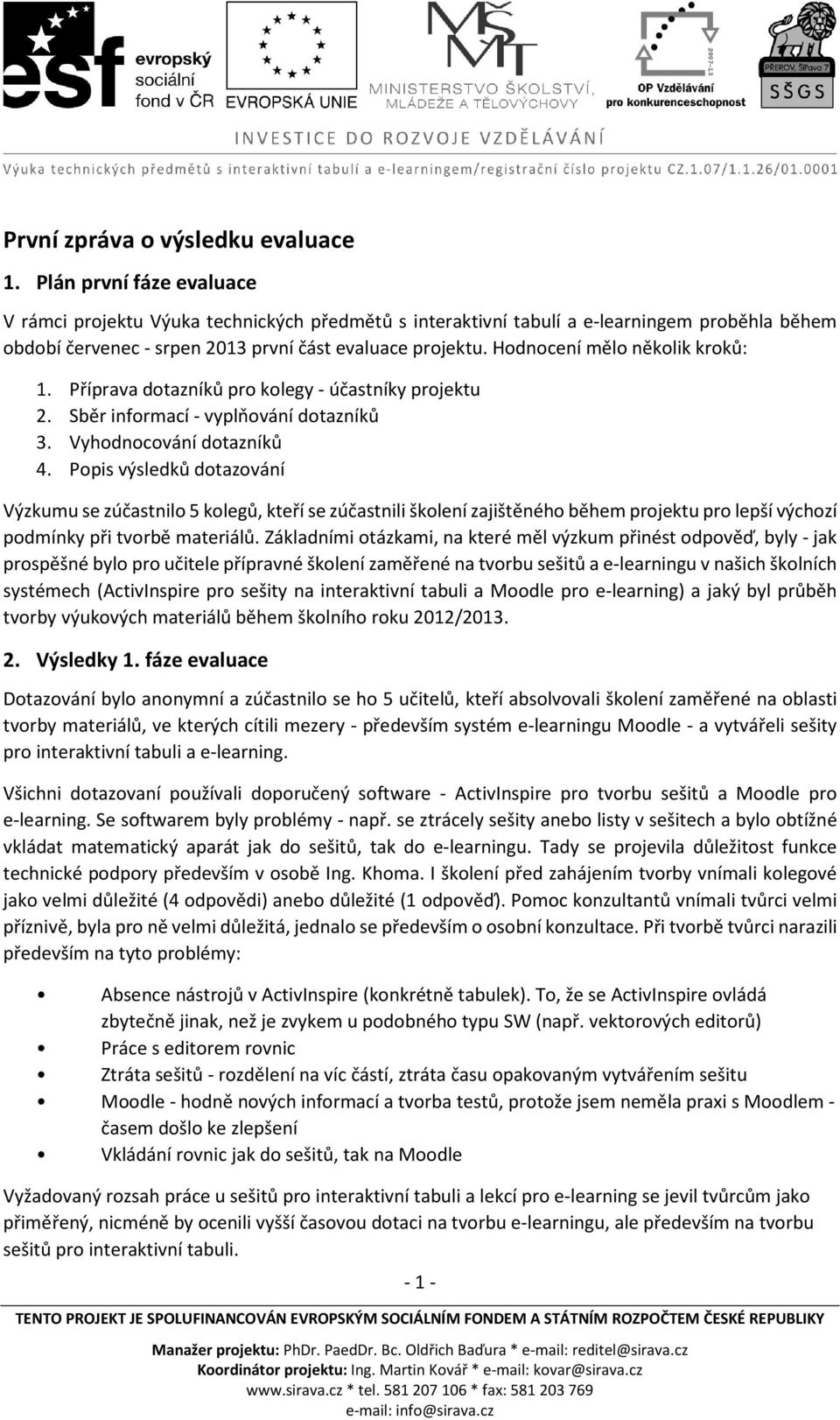 Hodnocení mělo několik kroků: 1. Příprava dotazníků pro kolegy - účastníky projektu 2. Sběr informací - vyplňování dotazníků 3. Vyhodnocování dotazníků 4.