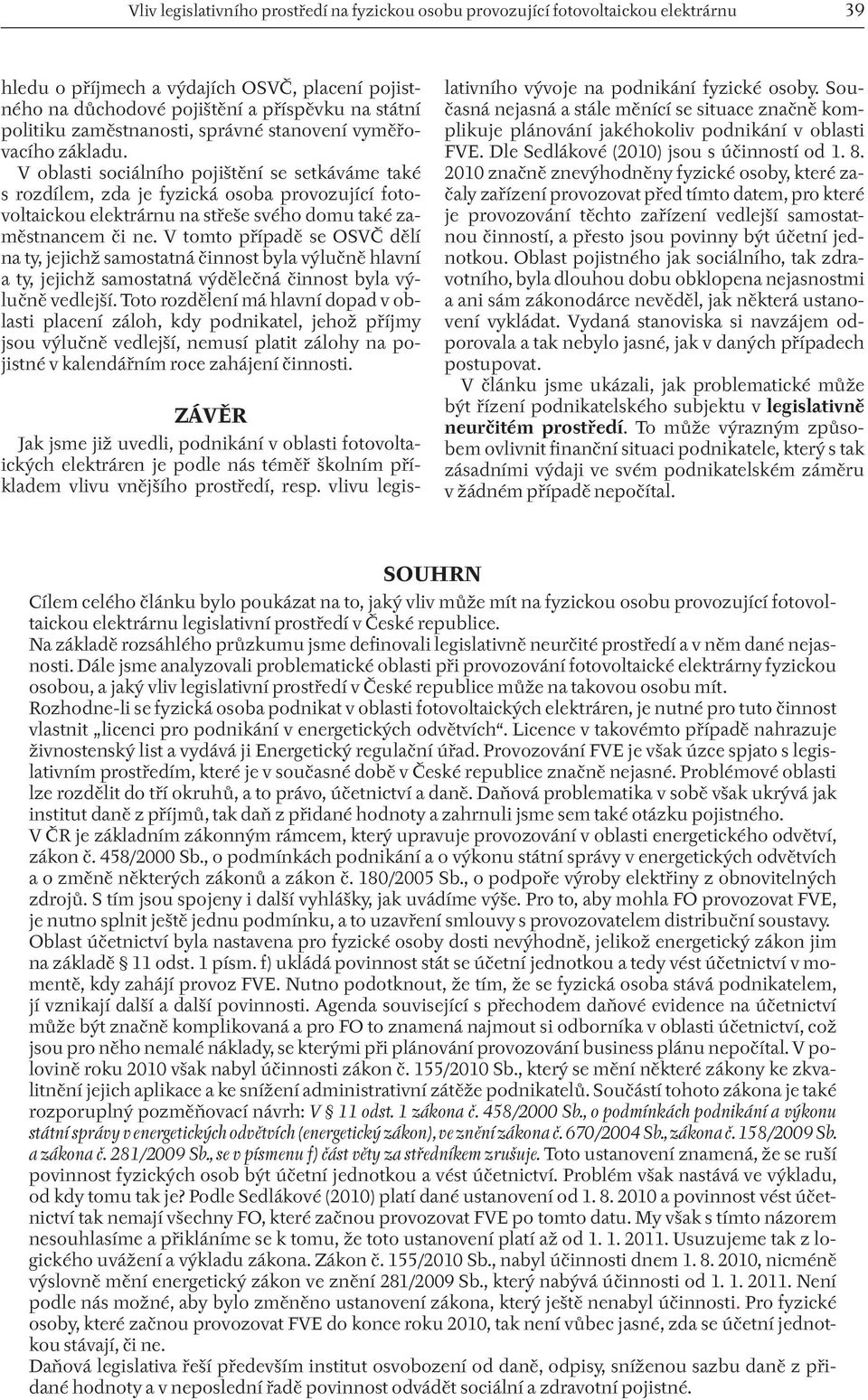 V oblasti sociálního pojištění se setkáváme také s rozdílem, zda je fyzická osoba provozující fotovoltaickou elektrárnu na střeše svého domu také zaměstnancem či ne.