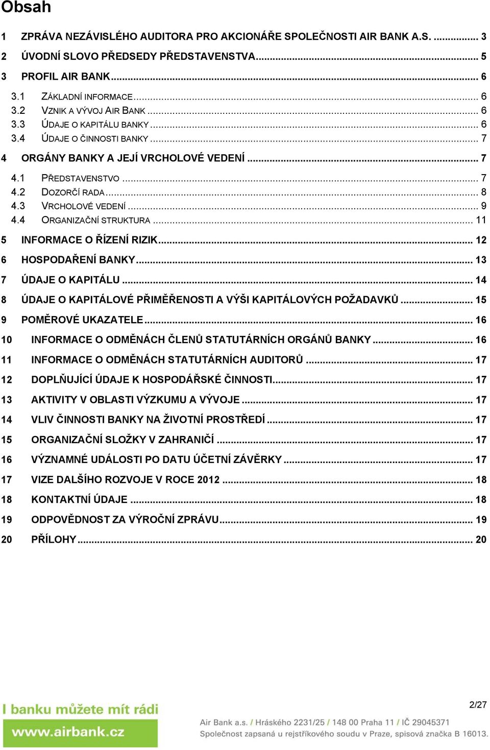 4 ORGANIZAČNÍ STRUKTURA... 11 5 INFORMACE O ŘÍZENÍ RIZIK... 12 6 HOSPODAŘENÍ BANKY... 13 7 ÚDAJE O KAPITÁLU... 14 8 ÚDAJE O KAPITÁLOVÉ PŘIMĚŘENOSTI A VÝŠI KAPITÁLOVÝCH POŽADAVKŮ.