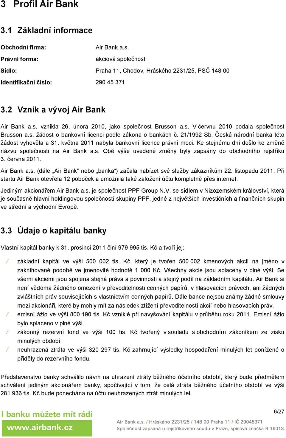 Česká národní banka této žádost vyhověla a 31. května 2011 nabyla bankovní licence právní moci. Ke stejnému dni došlo ke změně názvu společnosti na Air Bank a.s. Obě výše uvedené změny byly zapsány do obchodního rejstříku 3.