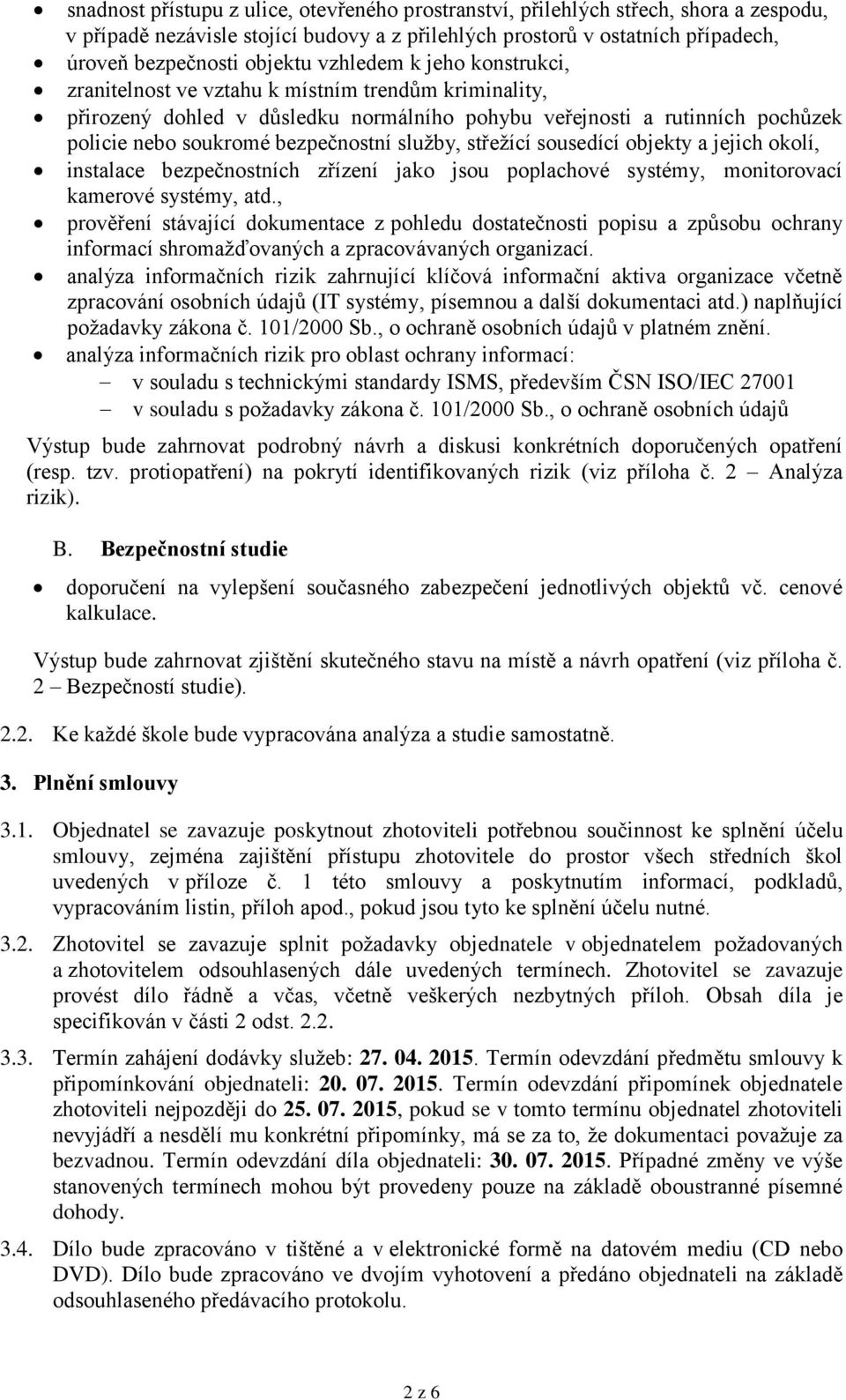 služby, střežící sousedící objekty a jejich okolí, instalace bezpečnostních zřízení jako jsou poplachové systémy, monitorovací kamerové systémy, atd.