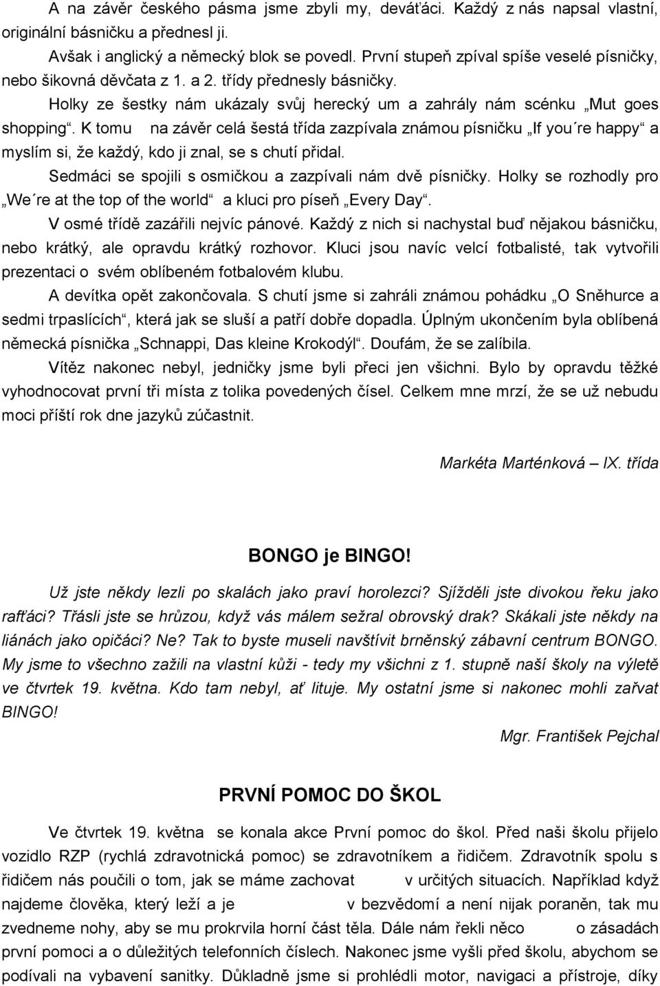 K tomu na závěr celá šestá třída zazpívala známou písničku If you re happy a myslím si, že každý, kdo ji znal, se s chutí přidal. Sedmáci se spojili s osmičkou a zazpívali nám dvě písničky.