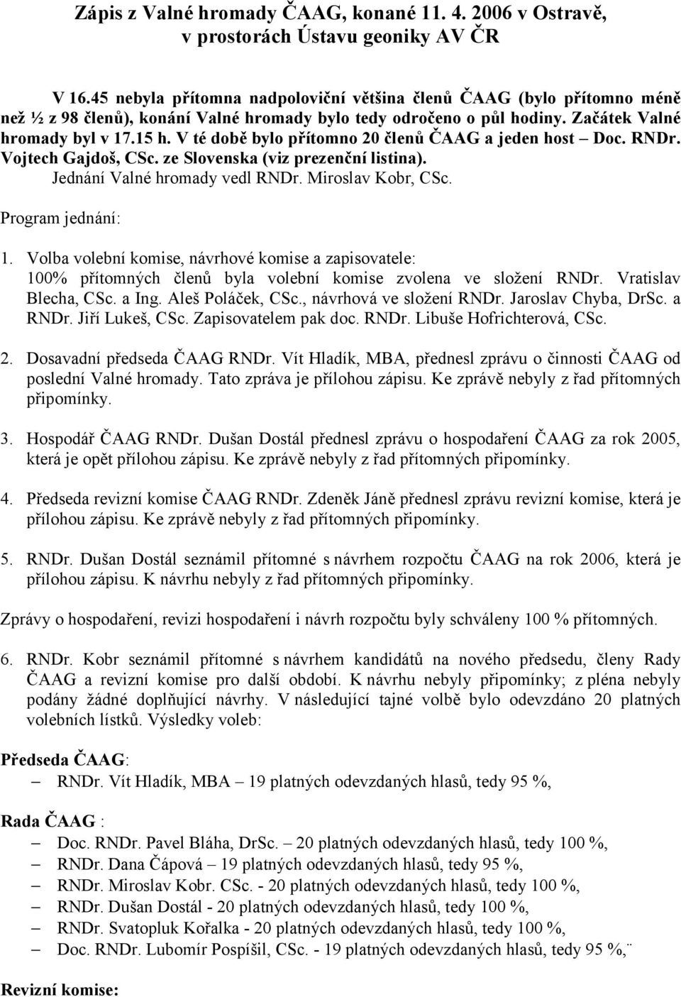 V té době bylo přítomno 20 členů ČAAG a jeden host Doc. RNDr. Vojtech Gajdoš, CSc. ze Slovenska (viz prezenční listina). Jednání Valné hromady vedl RNDr. Miroslav Kobr, CSc. Program jednání: 1.