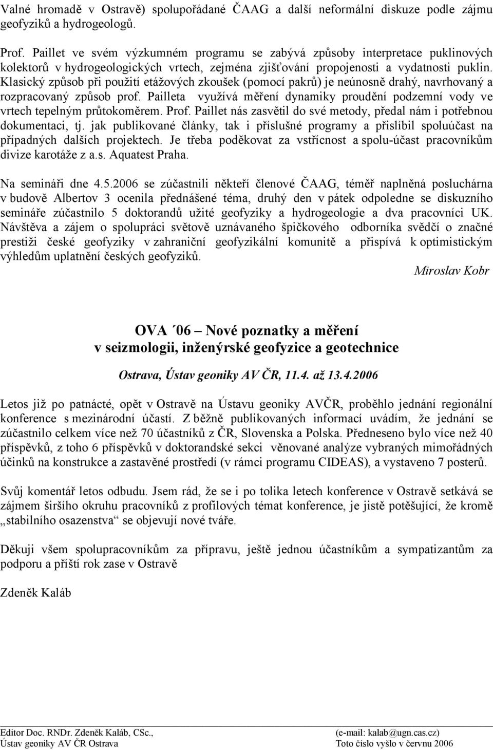 Klasický způsob při použití etážových zkoušek (pomocí pakrů) je neúnosně drahý, navrhovaný a rozpracovaný způsob prof.