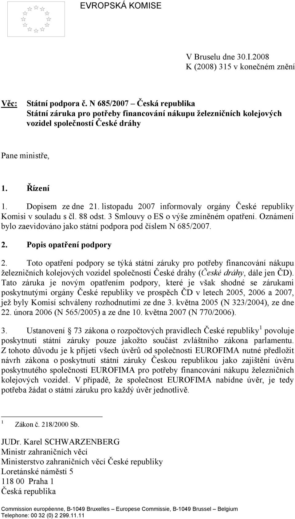 listopadu 2007 informovaly orgány České republiky Komisi v souladu s čl. 88 odst. 3 Smlouvy o ES o výše zmíněném opatření. Oznámení bylo zaevidováno jako státní podpora pod číslem N 685/2007. 2. Popis opatření podpory 2.